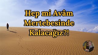 Hep Mi Avâm Mertebesinde Kalacağız?