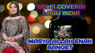 Woww...enak Banget.. Masya Allah Selfi Coverin Lagu India Lansung Deh Hati Ini Luluh