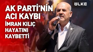 AK Parti Milletvekili İmran Kılıç, Hayatını Kaybetti