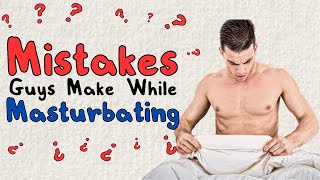 Mistakes Guys Make While Masturbating | Best Way To Masturbate