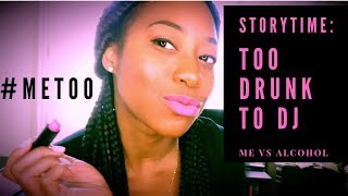 #METOO Storytime: Too drunk to DJ - Me vs Alcohol