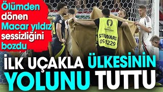 Ölümden Dönen Macar Yıldız Sessizliğini Bozdu. İlk Uçakla Ülkesinin Yolunu Tuttu