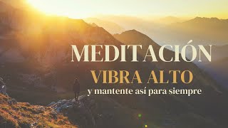 Meditación VIBRA ALTO y mantente así para siempre