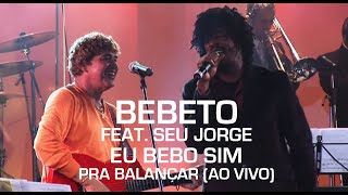 Bebeto Feat. Seu Jorge - Eu Bebo Sim (Pra Balançar - Ao Vivo)