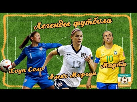Легенды Футбола: Марта, Хоуп Соло, Алекс Морган Легенды Футбола: Марта, Хоуп Соло, Алекс Морган