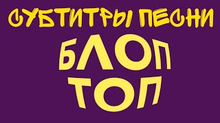 Субтитры Песни Блоп Топ (Official Video) @Bloptop