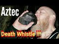 Aztec Death Whistle!!!