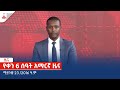 የቀን 6 ሰዓት አማርኛ ዜና … ሚያዝያ 23 /2016 ዓ.ም Etv | Ethiopia | News zena