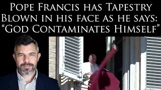 Pope Francis has Tapestry Blown in his face as he says: “God Contaminates Himself”
