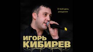 Игорь Кибирев - В Твой День Рождения