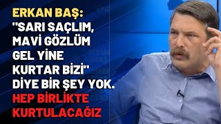 Erkan Başsarı Saçlım, Mavi Gözlüm Gel Yine Kurtar Bizi Diye Bir Şey Yok.hep Birlikte Kurtulacağız