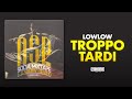 LOWLOW - 06 - TROPPO TARDI