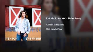 Ashton Shepherd Let Me Love Your Pain Away