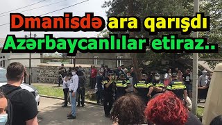 Dmanisidə Vəziyyət Sabitləşmir..etirazçı Azərbaycanlılar Polis Kordonunu Yarıblar..