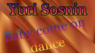 Yuri Sosnin - Baby, Come On Dance! ( New 2022 )