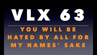 VLX 63: You Will Be Hated By All For My Name's Sake