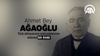Türk dünyasının mücadelesine adanan bir ömür: Ahmet Bey Ağaoğlu