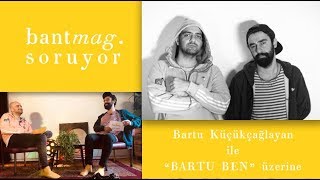 Bant Mag. Soruyor, Bartu Küçükçağlayan Elinden Geldiğince Cevaplıyor