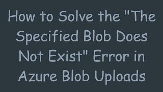 How To Solve The The Specified Blob Does Not Exist Error In Azure Blob Uploads