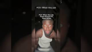 Pov When They Ask Those Africans For There Names