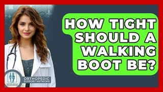 How Tight Should A Walking Boot Be? - Orthopedic Support Network
