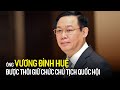 Ông Vương Đình Huệ được thôi giữ chức Chủ tịch Quốc hội | Tin tức