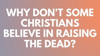 Why Dont Some Christians Believe In Raising The Dead? - Your Questions, Honest Answers