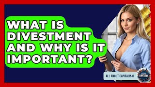 What Is Divestment And Why Is It Important? - All About Capitalism