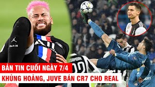 BẢN TIN CUỐI NGÀY 7/4 |Khủng hoảng, Juve bán CR7 cho Real - Neymar thừa nhận bị chấn thương hủy hoại