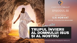 Unde Esti Omule | Episodul 55 | Trupul Invierii al Domnului Isus si al nostru | Ilie Horvat