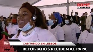 Grupo de refugiados recibe cantando al Papa en Lesbos