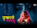 তৃষ্ণার্ত নববধূ - Pyaasi Dulhan | Bengali Horror Movie | New release Full HD