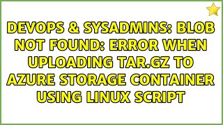 Blob Not Found Error When Uploading Tar.gz To Azure Storage Container Using Linux Script