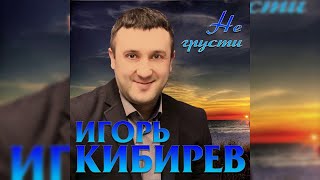 Игорь Кибирев - Не Грусти/ Премьера 2019