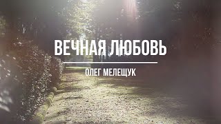 Вечная Любовь - Поёт Олег Мелещук