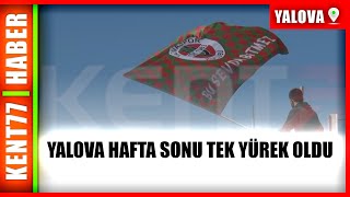 YALOVA HAFTA SONU TEK YÜREK OLDU