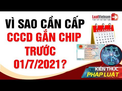 Vì Sao “Cấp Tốc” Cấp Thẻ Căn Cước Gắn Chip Trước 01/7/2021? | LuatVietnam