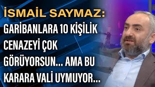 İsmail Saymaz Garibanlara 10 Kişilik Cenazeyi Çok Görüyorsun Ama Bu Karara Vali Uymuyor