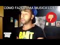 COMO FAZER UMA MUSICA LGBT MANEIRA CERTA E MANEIRA ERRADA