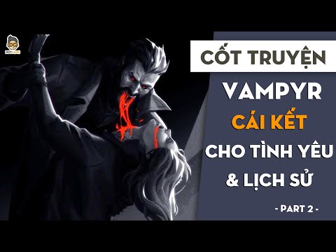 Cái kết cho tình yêu và lịch sử P2 | Cốt truyện Vampyr | Mọt Game