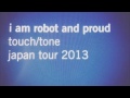 I Am Robot And Proud - Japan Tour 2013