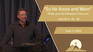 "So He Arose and Went" - Philip and the Ethiopian Treasurer. Acts Ch 8 : 26 - 40 -- June 12 2022