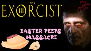 The Exorcist III & Easter Peeps Massacre!