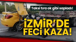 İzmir'de Trafik Kazası, Ticari Taksim Tıra Ok gibi Sağlandı, Ölü ve Yaralıları V