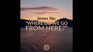 Sermon: Where do we go from here?