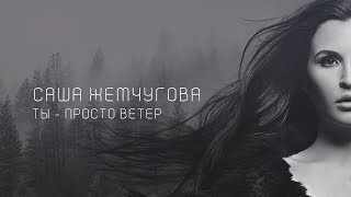 Саша Жемчугова - «Ты - Просто Ветер»