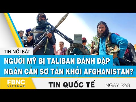 Tin quốc tế 22/8, Người Mỹ bị Taliban đánh đập, ngăn cản sơ tán khỏi Afghanistan? | FBNC