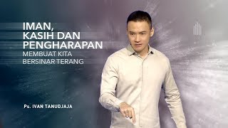 Ps. Ivan Tanudjaja - Iman, Kasih Dan Pengharapan Membuat Kita Bersinar Terang