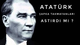 Atatürk Şapka Takmayanlari Astirdi Mi ?