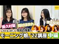 【中編】今こそ学ぶ時！「モーニング娘。'22講座」 ＜生徒：櫻井梨央／講師：譜久村聖・岡村ほまれ＞